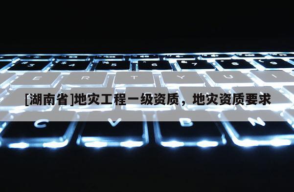 [湖南省]地災工程一級資質，地災資質要求