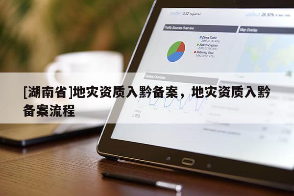 [湖南省]地災資質入黔備案，地災資質入黔備案流程