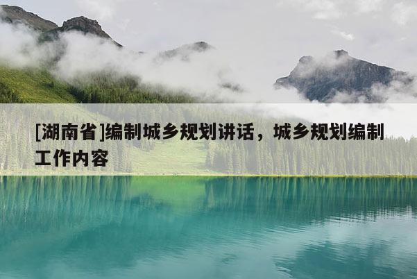 [湖南省]編制城鄉(xiāng)規(guī)劃講話，城鄉(xiāng)規(guī)劃編制工作內(nèi)容