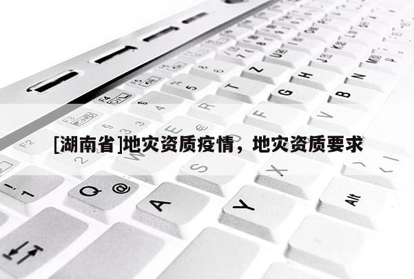 [湖南省]地災資質疫情，地災資質要求