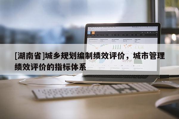 [湖南省]城鄉(xiāng)規(guī)劃編制績效評價，城市管理績效評價的指標(biāo)體系