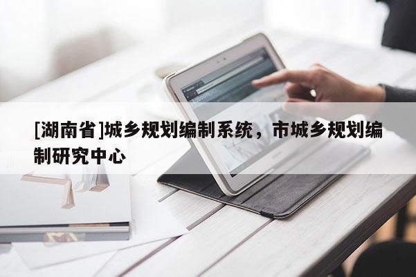 [湖南省]城鄉規劃編制系統，市城鄉規劃編制研究中心
