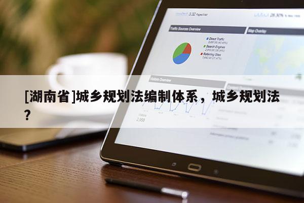 [湖南省]城鄉規劃法編制體系，城鄉規劃法?