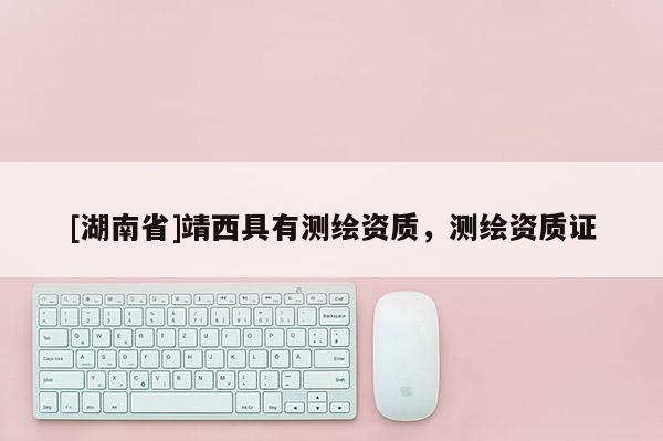 [湖南省]靖西具有測繪資質，測繪資質證