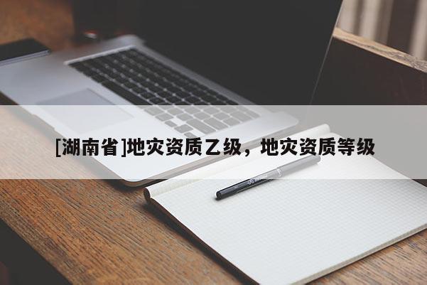 [湖南省]地災資質乙級，地災資質等級