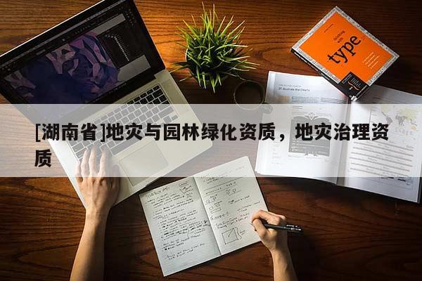 [湖南省]地災與園林綠化資質，地災治理資質