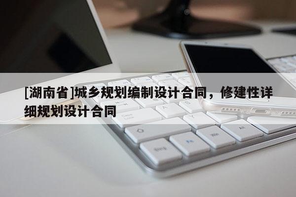 [湖南省]城鄉規劃編制設計合同，修建性詳細規劃設計合同
