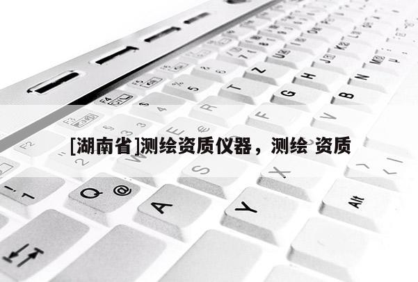 [湖南省]測繪資質儀器，測繪 資質
