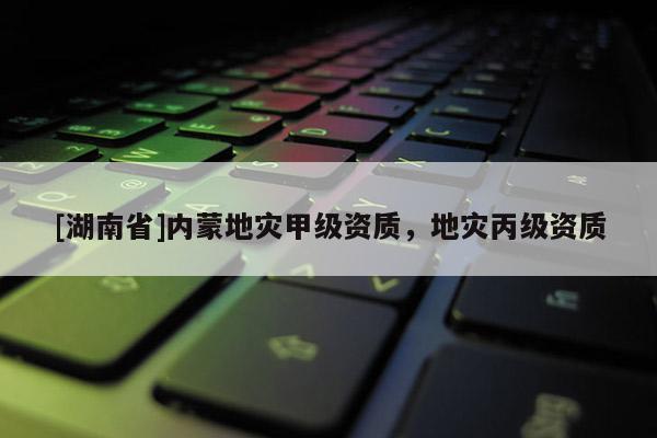 [湖南省]內(nèi)蒙地災甲級資質(zhì)，地災丙級資質(zhì)