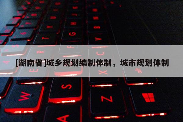 [湖南省]城鄉規劃編制體制，城市規劃體制