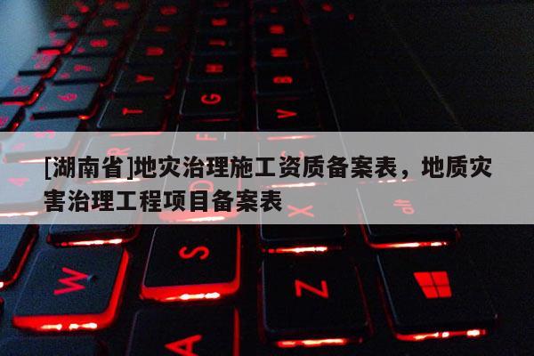 [湖南省]地災治理施工資質(zhì)備案表，地質(zhì)災害治理工程項目備案表