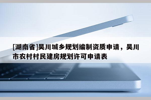 [湖南省]吳川城鄉規劃編制資質申請，吳川市農村村民建房規劃許可申請表