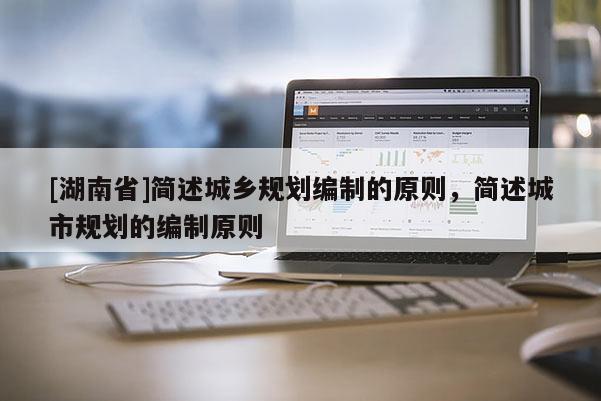 [湖南省]簡述城鄉規劃編制的原則，簡述城市規劃的編制原則