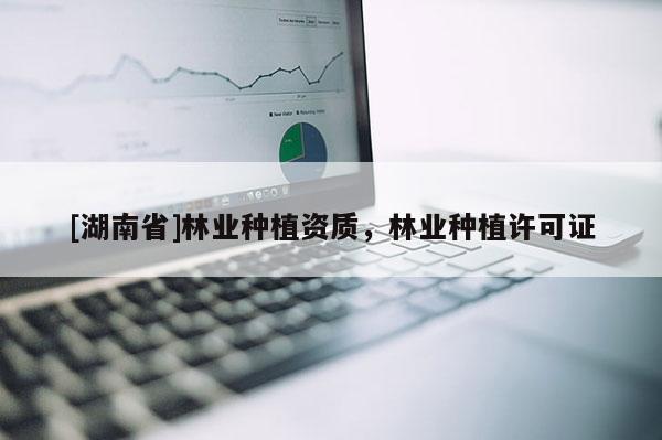 [湖南省]林業種植資質，林業種植許可證