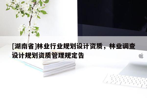 [湖南省]林業行業規劃設計資質，林業調查設計規劃資質管理規定告