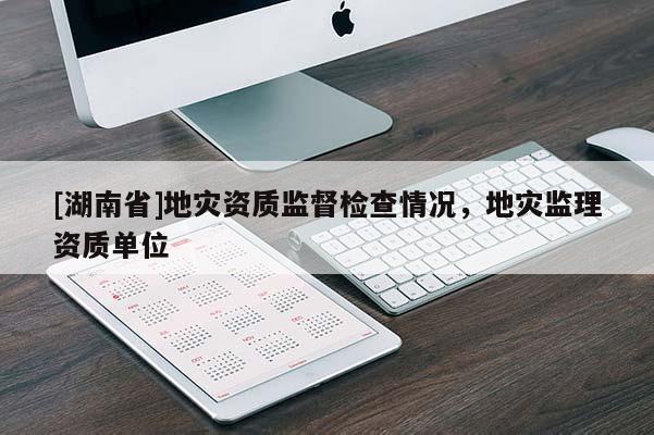 [湖南省]地災資質監督檢查情況，地災監理資質單位