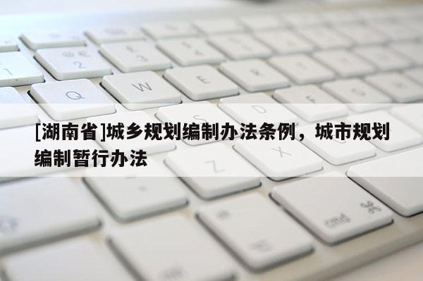[湖南省]城鄉規劃編制辦法條例，城市規劃編制暫行辦法