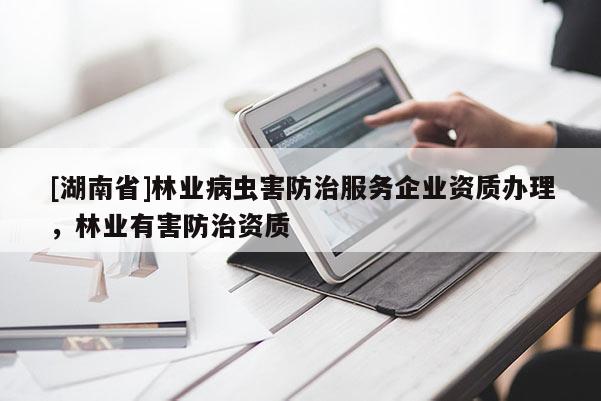[湖南省]林業病蟲害防治服務企業資質辦理，林業有害防治資質