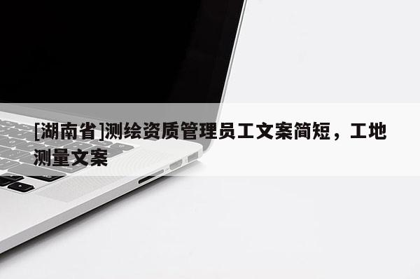 [湖南省]測繪資質(zhì)管理員工文案簡短，工地測量文案