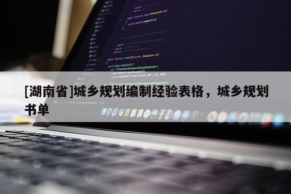 [湖南省]城鄉(xiāng)規(guī)劃編制經(jīng)驗表格，城鄉(xiāng)規(guī)劃書單