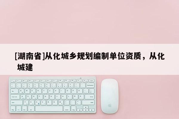 [湖南省]從化城鄉規劃編制單位資質，從化 城建