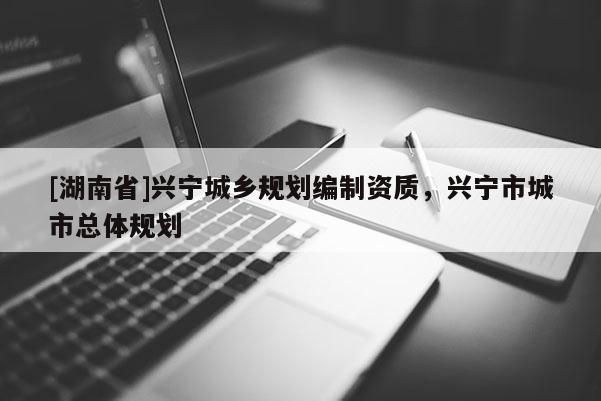 [湖南省]興寧城鄉規劃編制資質，興寧市城市總體規劃