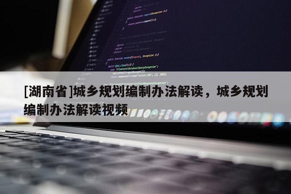 [湖南省]城鄉規劃編制辦法解讀，城鄉規劃編制辦法解讀視頻
