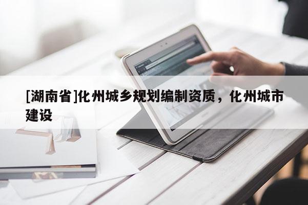[湖南省]化州城鄉(xiāng)規(guī)劃編制資質(zhì)，化州城市建設(shè)