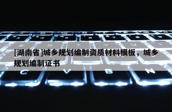 [湖南省]城鄉規劃編制資質材料模板，城鄉規劃編制證書