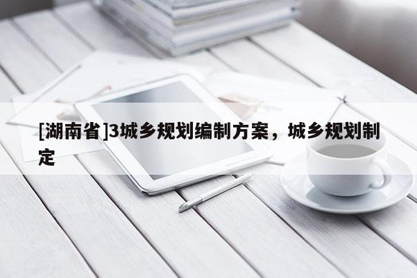 [湖南省]3城鄉規劃編制方案，城鄉規劃制定
