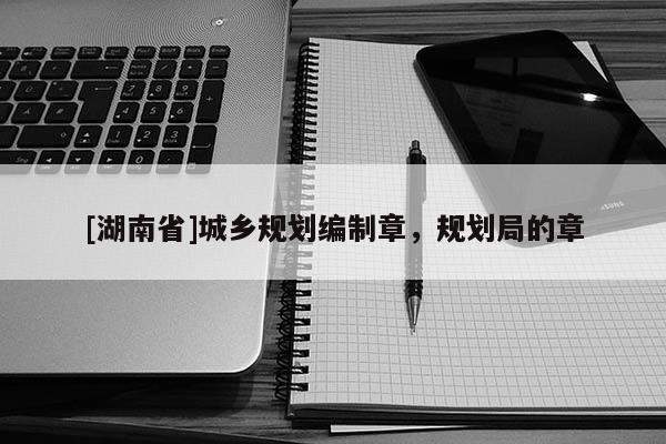 [湖南省]城鄉規劃編制章，規劃局的章