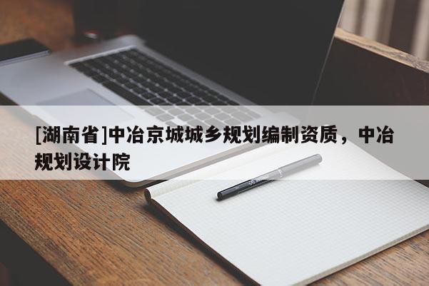 [湖南省]中冶京城城鄉規劃編制資質，中冶規劃設計院