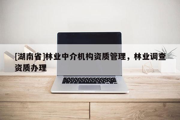 [湖南省]林業中介機構資質管理，林業調查資質辦理