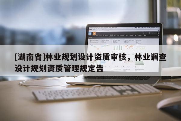 [湖南省]林業規劃設計資質審核，林業調查設計規劃資質管理規定告