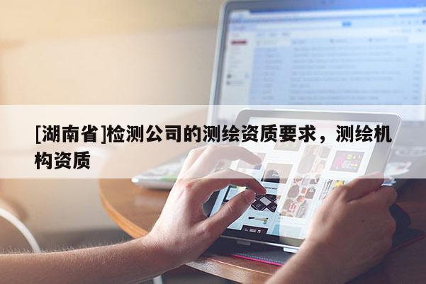 [湖南省]檢測公司的測繪資質要求，測繪機構資質