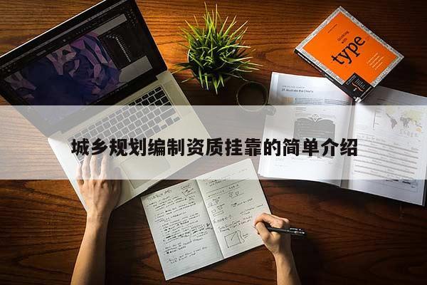 城鄉(xiāng)規(guī)劃編制資質(zhì)掛靠的簡單介紹