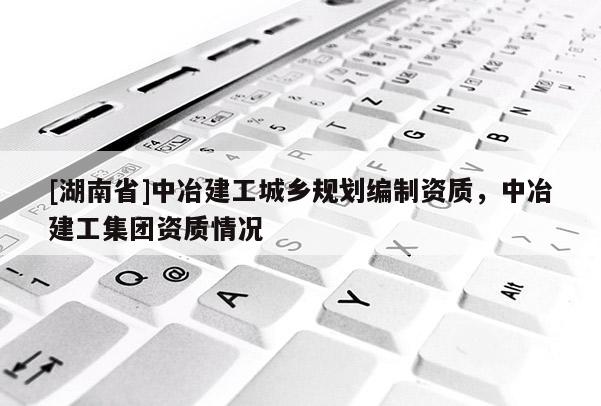 [湖南省]中冶建工城鄉規劃編制資質，中冶建工集團資質情況