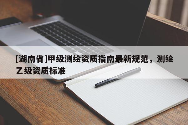 [湖南省]甲級測繪資質指南最新規范，測繪乙級資質標準