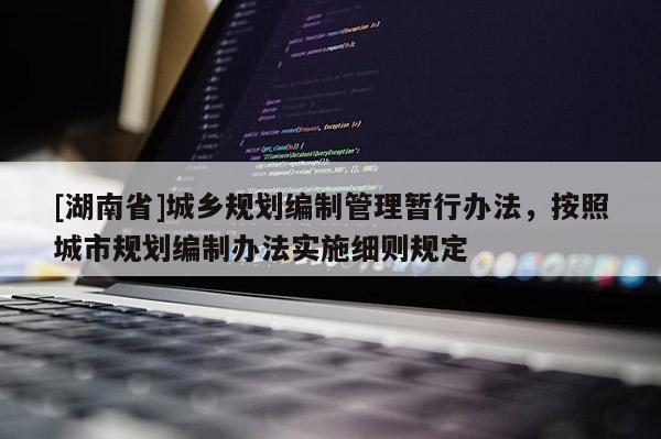 [湖南省]城鄉規劃編制管理暫行辦法，按照城市規劃編制辦法實施細則規定