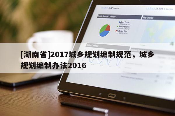 [湖南省]2017城鄉規劃編制規范，城鄉規劃編制辦法2016