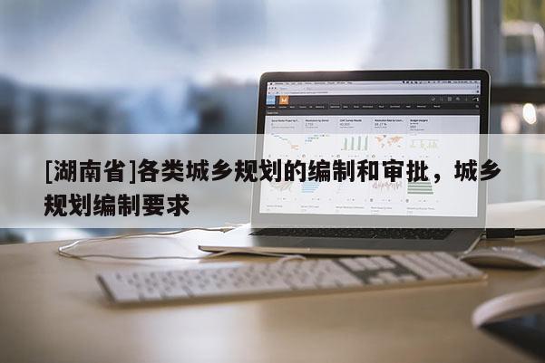 [湖南省]各類城鄉規劃的編制和審批，城鄉規劃編制要求