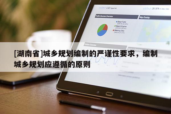 [湖南省]城鄉(xiāng)規(guī)劃編制的嚴謹性要求，編制城鄉(xiāng)規(guī)劃應遵循的原則