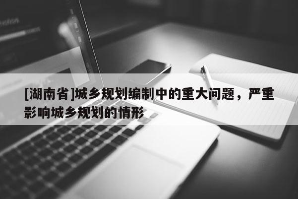 [湖南省]城鄉規劃編制中的重大問題，嚴重影響城鄉規劃的情形