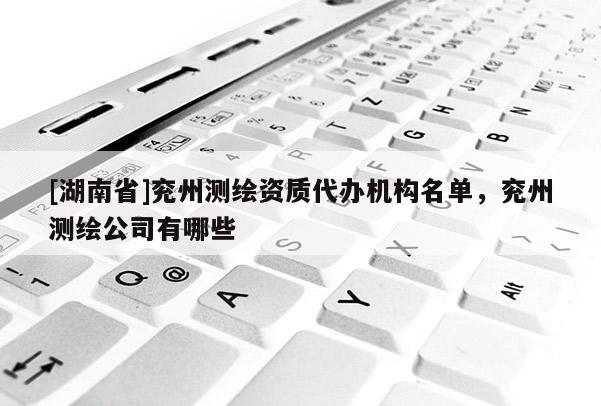 [湖南省]兗州測繪資質代辦機構名單，兗州測繪公司有哪些