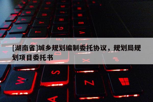 [湖南省]城鄉(xiāng)規(guī)劃編制委托協(xié)議，規(guī)劃局規(guī)劃項目委托書