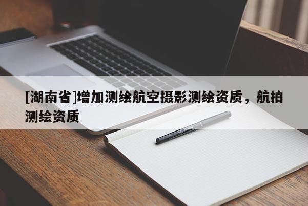 [湖南省]增加測繪航空攝影測繪資質，航拍測繪資質