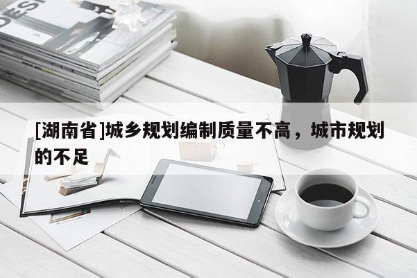 [湖南省]城鄉規劃編制質量不高，城市規劃的不足