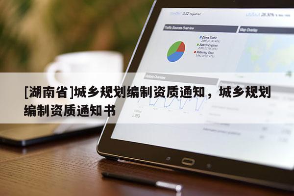 [湖南省]城鄉(xiāng)規(guī)劃編制資質(zhì)通知，城鄉(xiāng)規(guī)劃編制資質(zhì)通知書