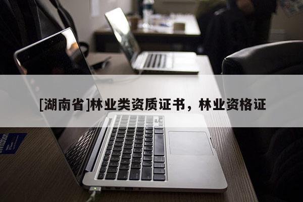 [湖南省]林業(yè)類(lèi)資質(zhì)證書(shū)，林業(yè)資格證