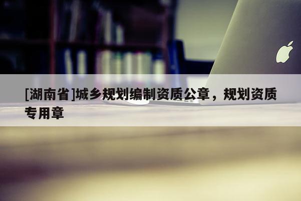 [湖南省]城鄉規劃編制資質公章，規劃資質專用章